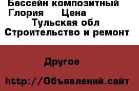 Бассейн композитный  “Глория “ › Цена ­ 95 000 - Тульская обл. Строительство и ремонт » Другое   